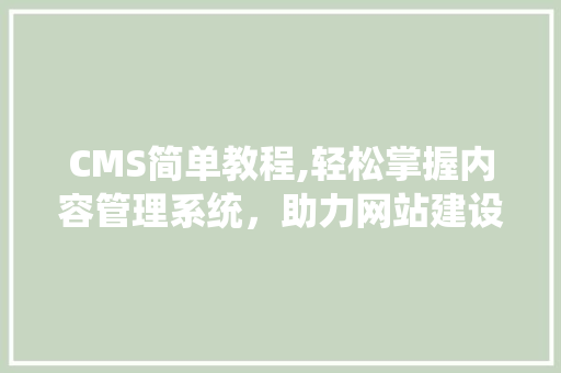 CMS简单教程,轻松掌握内容管理系统，助力网站建设
