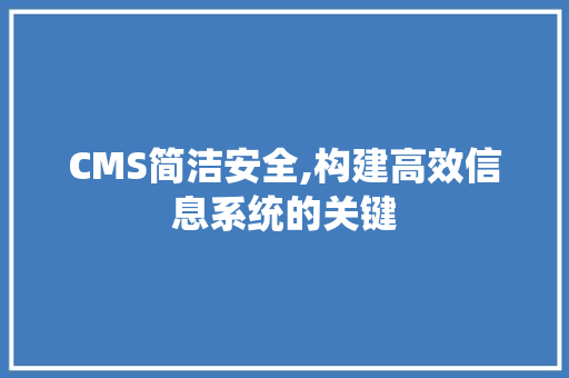 CMS简洁安全,构建高效信息系统的关键