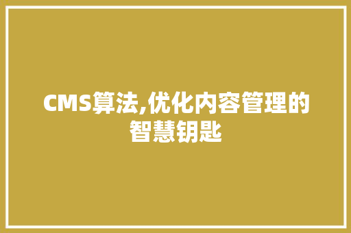 CMS算法,优化内容管理的智慧钥匙 百度SEO
