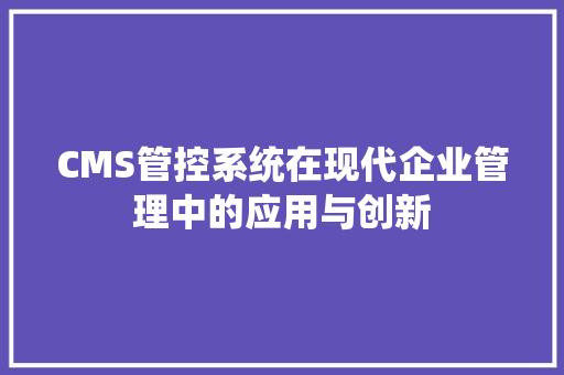CMS管控系统在现代企业管理中的应用与创新 百度SEO