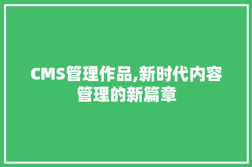 CMS管理作品,新时代内容管理的新篇章 搜狗SEO