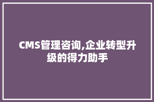 CMS管理咨询,企业转型升级的得力助手 必应SEO