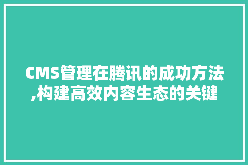 CMS管理在腾讯的成功方法,构建高效内容生态的关键 神马SEO