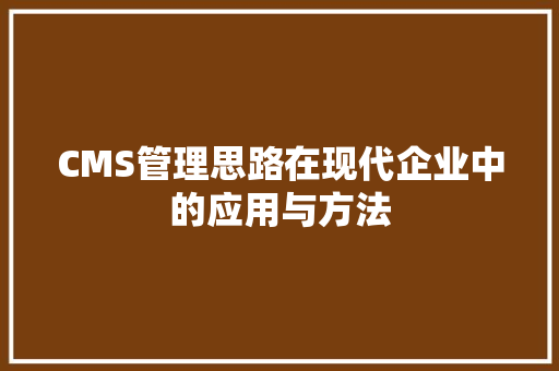 CMS管理思路在现代企业中的应用与方法 搜狗SEO