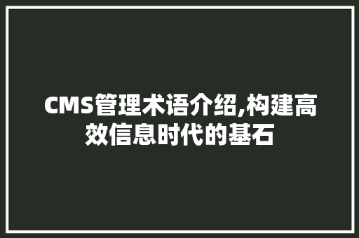 CMS管理术语介绍,构建高效信息时代的基石 搜狗SEO