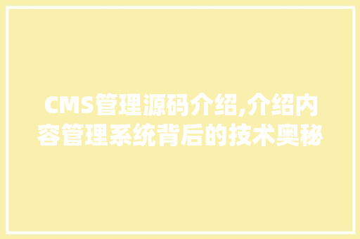 CMS管理源码介绍,介绍内容管理系统背后的技术奥秘 GoogleSEO