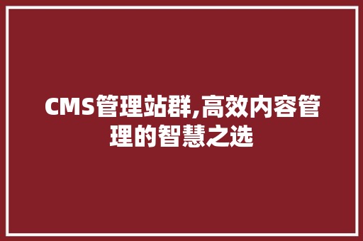 CMS管理站群,高效内容管理的智慧之选 神马SEO