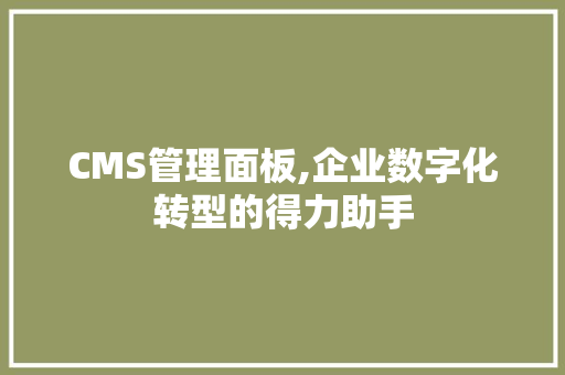 CMS管理面板,企业数字化转型的得力助手 神马SEO