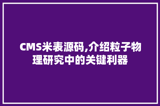 CMS米表源码,介绍粒子物理研究中的关键利器 必应SEO