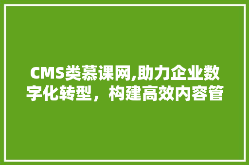 CMS类慕课网,助力企业数字化转型，构建高效内容管理平台 百度SEO