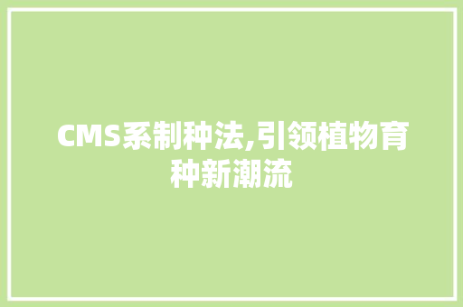 CMS系制种法,引领植物育种新潮流 搜狗SEO