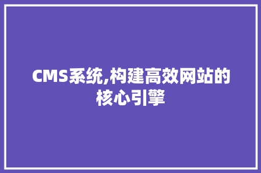 CMS系统,构建高效网站的核心引擎 必应SEO