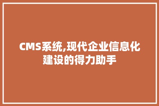 CMS系统,现代企业信息化建设的得力助手 神马SEO