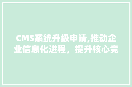 CMS系统升级申请,推动企业信息化进程，提升核心竞争力 必应SEO