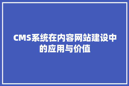 CMS系统在内容网站建设中的应用与价值 神马SEO