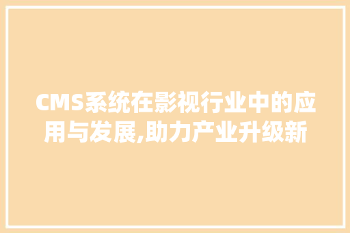 CMS系统在影视行业中的应用与发展,助力产业升级新篇章 搜狗SEO