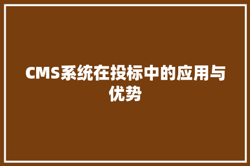 CMS系统在投标中的应用与优势 百度SEO