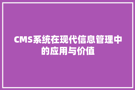 CMS系统在现代信息管理中的应用与价值 GoogleSEO