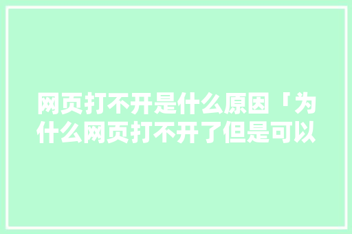 网页打不开是什么原因「为什么网页打不开了但是可以上网」 网页打不开是什么原因「为什么网页打不开了但是可以上网」 神马SEO