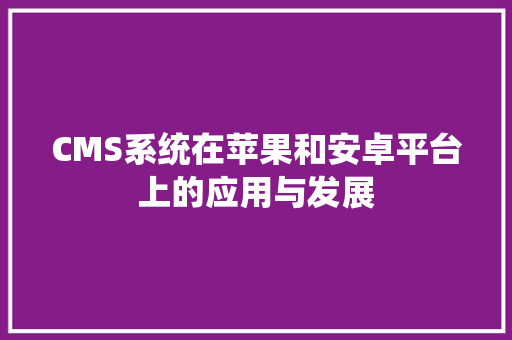 CMS系统在苹果和安卓平台上的应用与发展 GoogleSEO