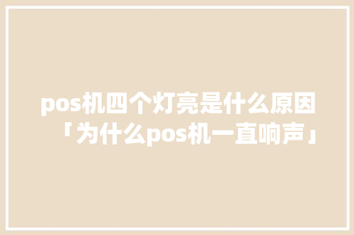 pos机四个灯亮是什么原因「为什么pos机一直响声」 pos机四个灯亮是什么原因「为什么pos机一直响声」 百度SEO