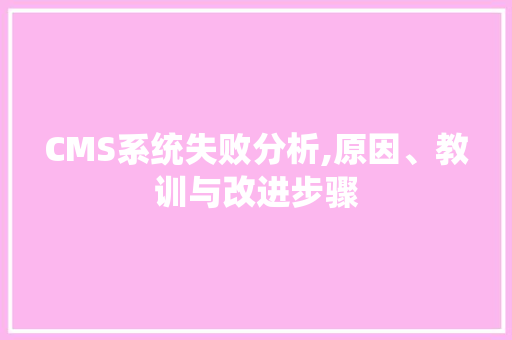 CMS系统失败分析,原因、教训与改进步骤 神马SEO