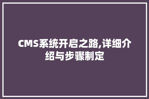 CMS系统开启之路,详细介绍与步骤制定 GoogleSEO
