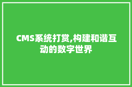 CMS系统打赏,构建和谐互动的数字世界 百度SEO