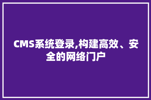 CMS系统登录,构建高效、安全的网络门户 百度SEO
