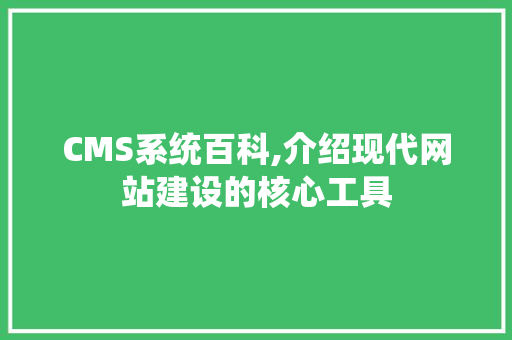 CMS系统百科,介绍现代网站建设的核心工具 神马SEO