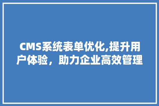 CMS系统表单优化,提升用户体验，助力企业高效管理 必应SEO