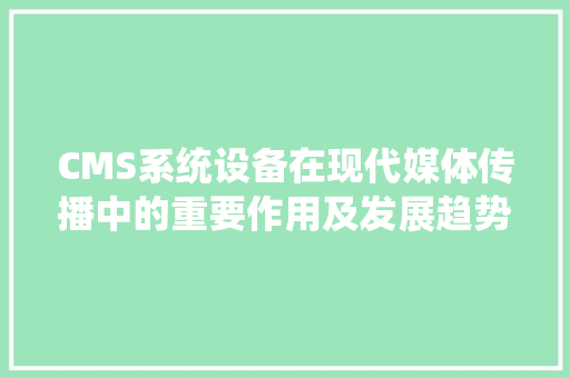CMS系统设备在现代媒体传播中的重要作用及发展趋势 百度SEO