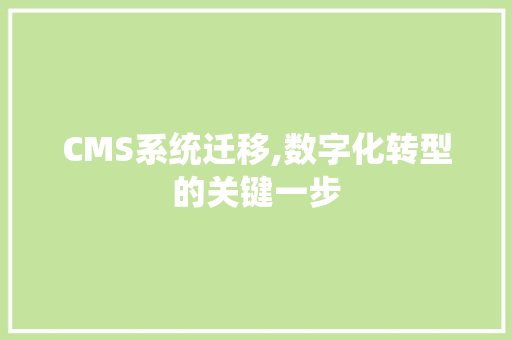 CMS系统迁移,数字化转型的关键一步 搜狗SEO