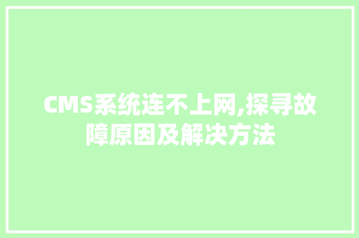 CMS系统连不上网,探寻故障原因及解决方法 神马SEO