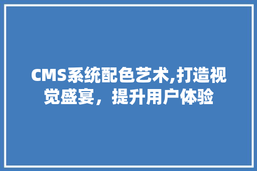 CMS系统配色艺术,打造视觉盛宴，提升用户体验 必应SEO