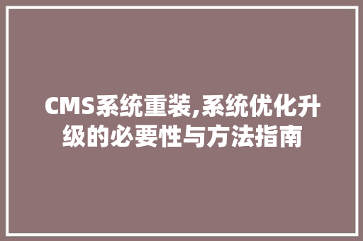 CMS系统重装,系统优化升级的必要性与方法指南 百度SEO