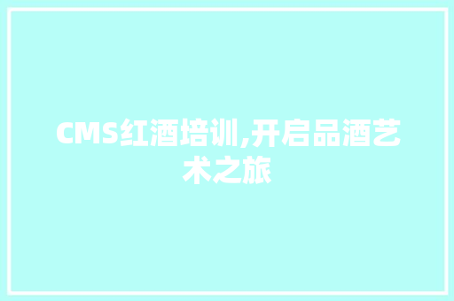CMS红酒培训,开启品酒艺术之旅 百度SEO