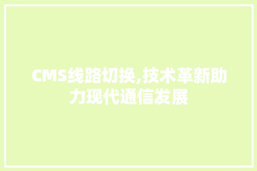 CMS线路切换,技术革新助力现代通信发展 必应SEO