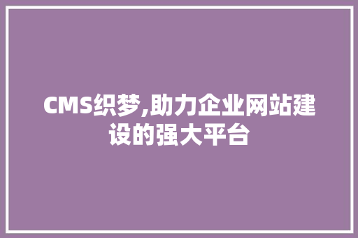 CMS织梦,助力企业网站建设的强大平台 GoogleSEO