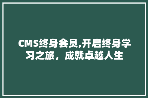 CMS终身会员,开启终身学习之旅，成就卓越人生 百度SEO