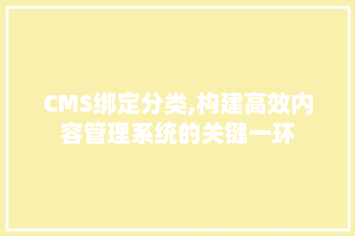 CMS绑定分类,构建高效内容管理系统的关键一环 神马SEO