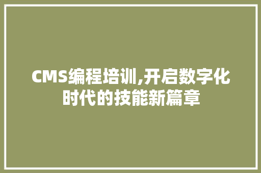 CMS编程培训,开启数字化时代的技能新篇章 神马SEO