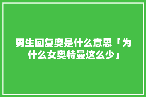 男生回复奥是什么意思「为什么女奥特曼这么少」 男生回复奥是什么意思「为什么女奥特曼这么少」 GoogleSEO