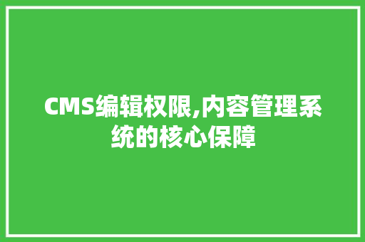 CMS编辑权限,内容管理系统的核心保障 必应SEO