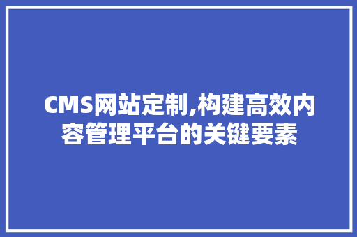 CMS网站定制,构建高效内容管理平台的关键要素 百度SEO