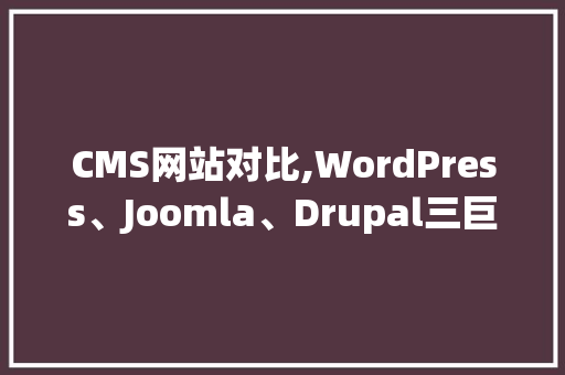 CMS网站对比,WordPress、Joomla、Drupal三巨头争霸战 GoogleSEO