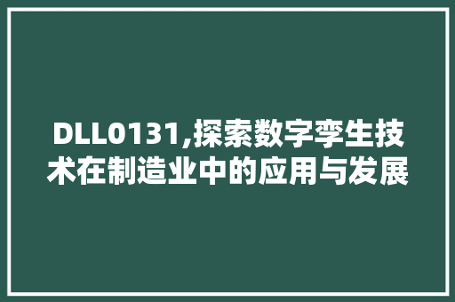 DLL0131,探索数字孪生技术在制造业中的应用与发展 搜狗SEO