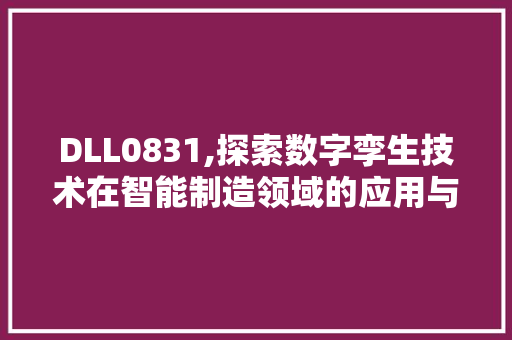 DLL0831,探索数字孪生技术在智能制造领域的应用与挑战 GoogleSEO