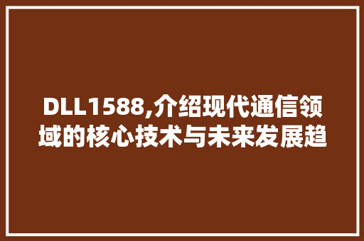 DLL1588,介绍现代通信领域的核心技术与未来发展趋势
