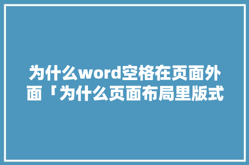 为什么word空格在页面外面「为什么页面布局里版式不一样」 为什么word空格在页面外面「为什么页面布局里版式不一样」 百度SEO